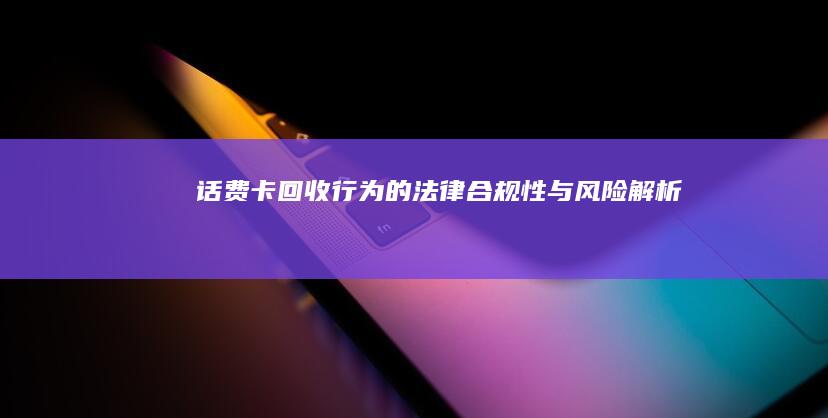 话费卡回收行为的法律合规性与风险解析